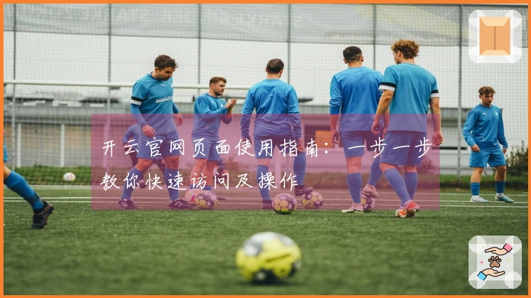 开云官网页面使用指南：一步一步教你快速访问及操作
