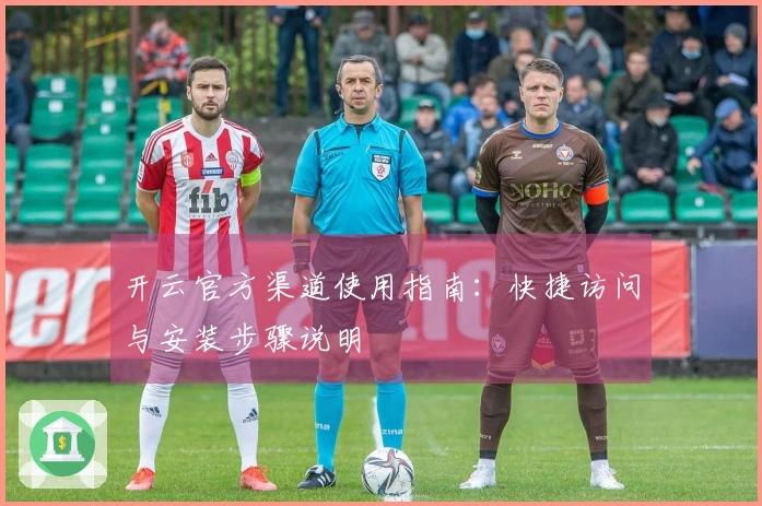 开云官方渠道使用指南:快捷访问与安装步骤说明