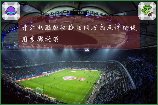 开云电脑版快捷访问方式及详细使用步骤说明