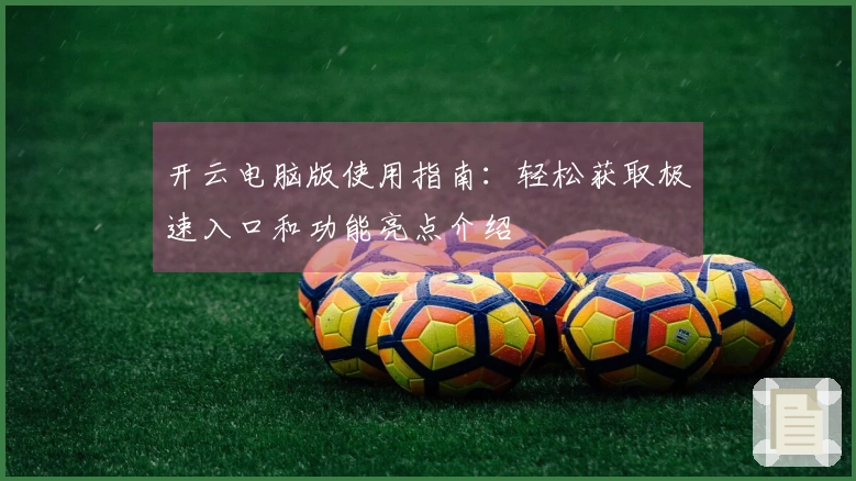 开云电脑版使用指南：轻松获取极速入口和功能亮点介绍