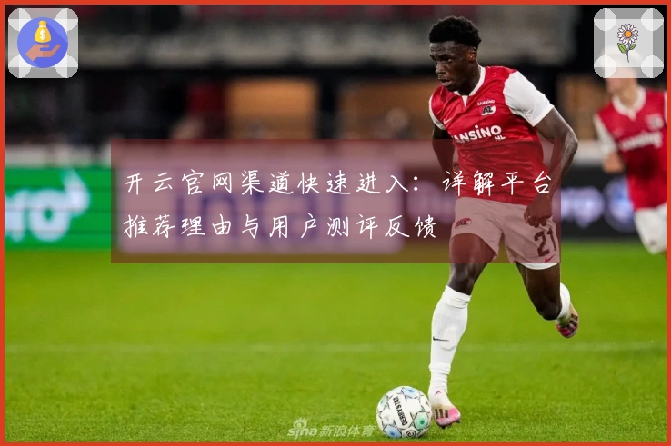 开云官网渠道快速进入：详解平台推荐理由与用户测评反馈