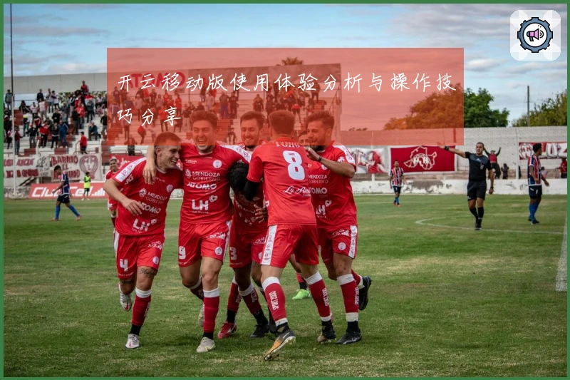开云移动版使用体验分析与操作技巧分享