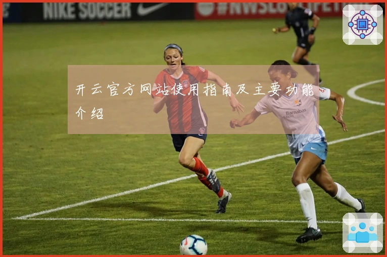 开云官方网站使用指南及主要功能介绍