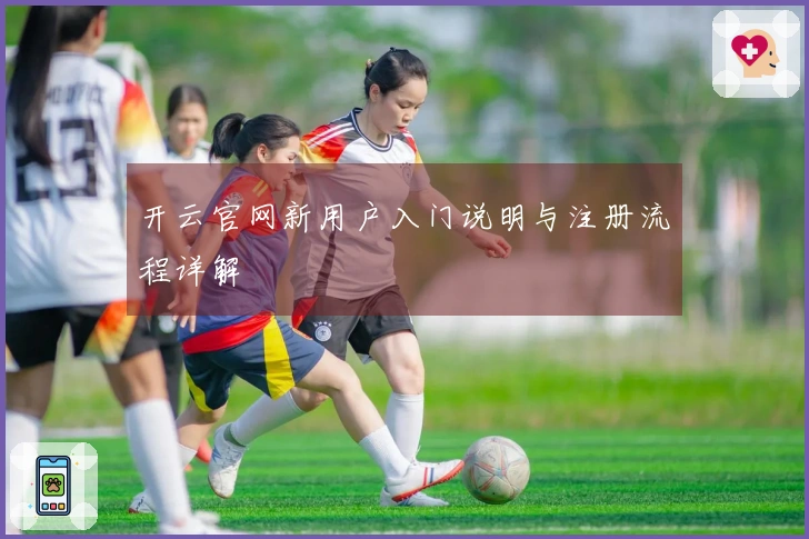 开云官网新用户入门说明与注册流程详解