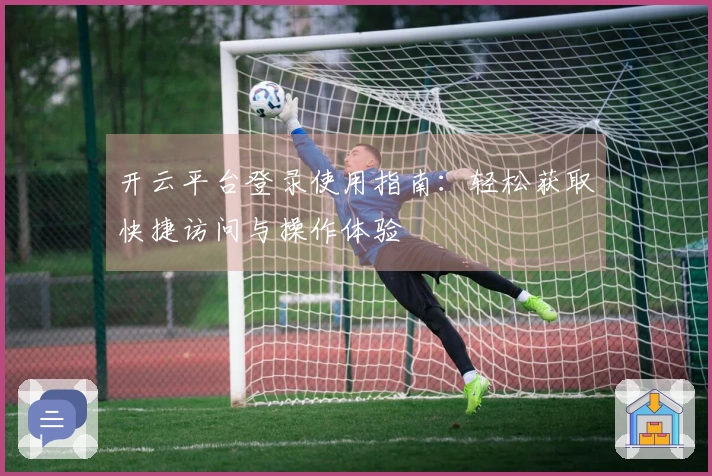 开云平台登录使用指南：轻松获取快捷访问与操作体验