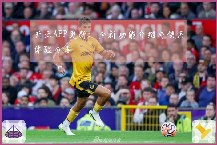 开云APP更新：全新功能介绍与使用体验分享