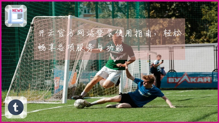 开云官方网站登录使用指南，轻松畅享各项服务与功能