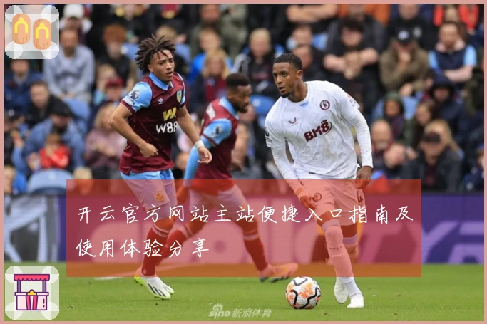 开云官方网站主站便捷入口指南及使用体验分享