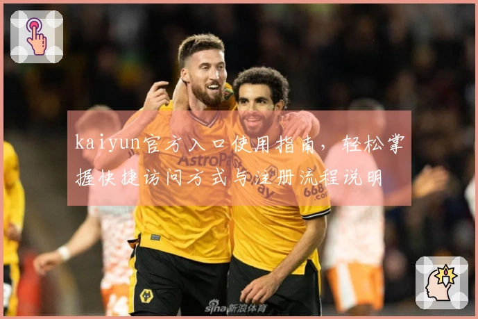 kaiyun官方入口使用指南，轻松掌握快捷访问方式与注册流程说明