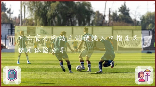 开云官方网站主站便捷入口指南及使用体验分享