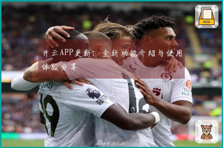 开云APP更新:全新功能介绍与使用体验分享