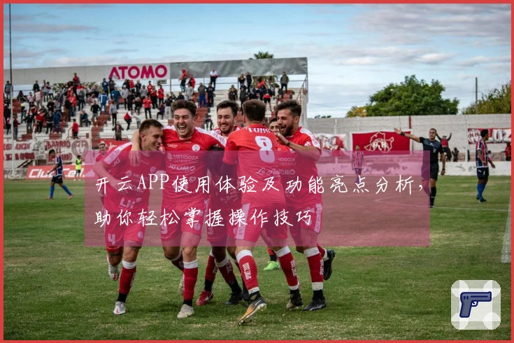 开云APP使用体验及功能亮点分析，助你轻松掌握操作技巧