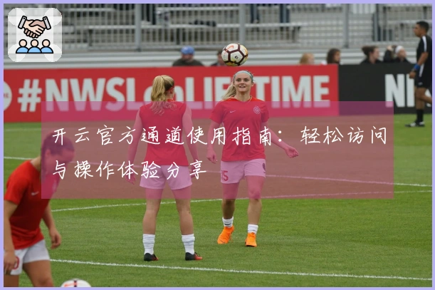 开云官方通道使用指南：轻松访问与操作体验分享