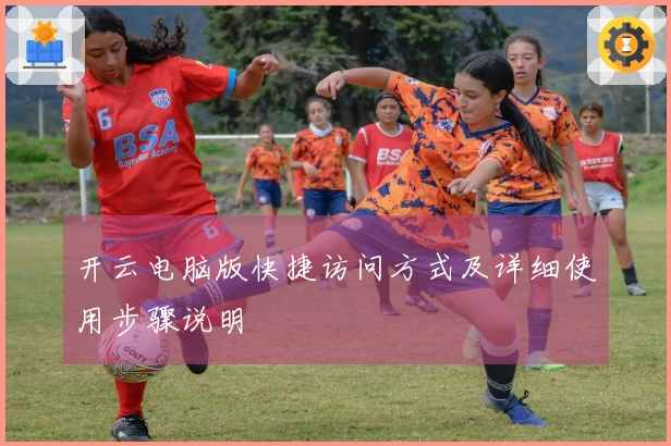 开云电脑版快捷访问方式及详细使用步骤说明
