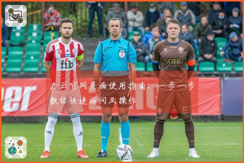 开云官网页面使用指南：一步一步教你快速访问及操作