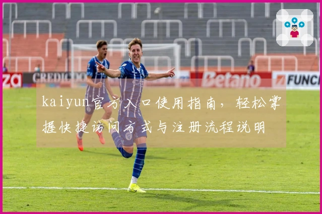 kaiyun官方入口使用指南，轻松掌握快捷访问方式与注册流程说明
